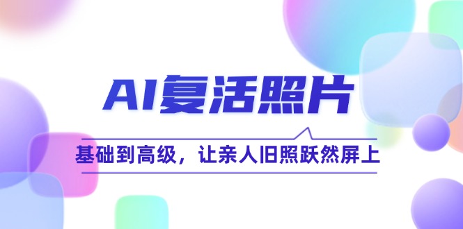 AI复活照片技巧课：基础到高级，让亲人旧照跃然屏上-中创网-创业项目大全