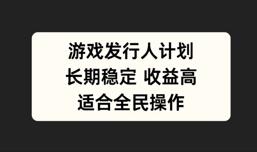 游戏发行人计划，长期稳定，适合全民操作【揭秘】-中创网-创业项目大全