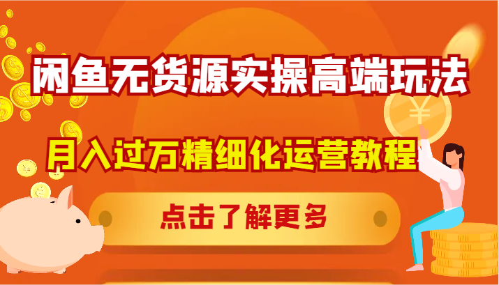 闲鱼无货源实操高端玩法，月入过万精细化运营教程-中创网-创业项目大全