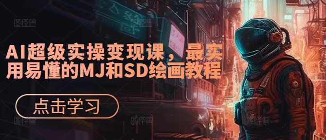 AI超级实操变现课，最实用易懂的MJ和SD绘画教程-中创网-创业项目大全