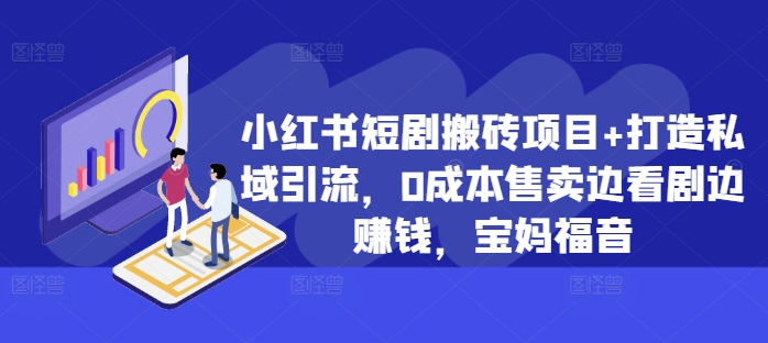 小红书短剧搬砖项目+打造私域引流，0成本售卖边看剧边赚钱，宝妈福音【揭秘】-中创网-创业项目大全