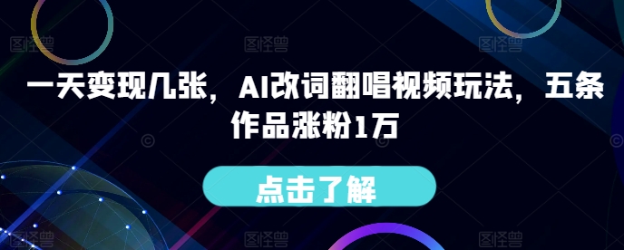 一天变现几张，AI改词翻唱视频玩法，五条作品涨粉1万-中创网-创业项目大全