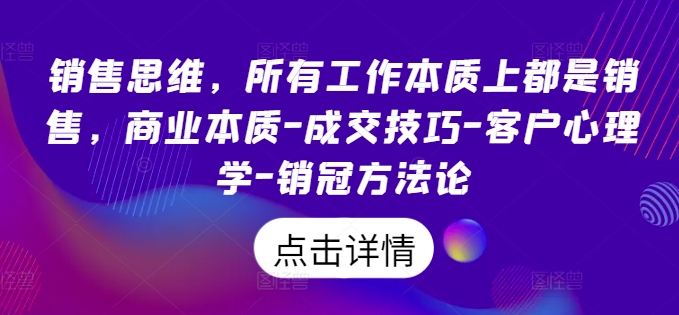 销售思维，所有工作本质上都是销售，商业本质-成交技巧-客户心理学-销冠方法论-中创网-创业项目大全