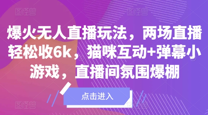 爆火无人直播玩法，两场直播轻松收6k，猫咪互动+弹幕小游戏，直播间氛围爆棚!-中创网-创业项目大全