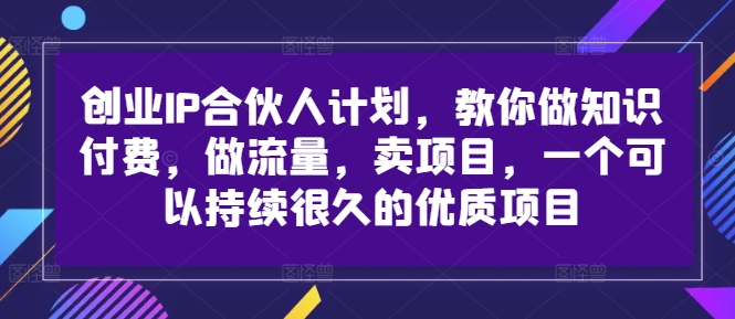 创业IP合伙人计划，教你做知识付费，做流量，卖项目，一个可以持续很久的优质项目-中创网-创业项目大全