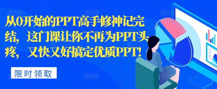 从0开始的PPT高手修神记完结，让你不再为PPT头疼，又快又好搞定优质PPT-中创网-创业项目大全