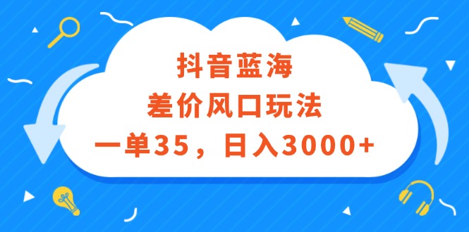（12322期）抖音蓝海差价风口玩法，一单35，日入3000+-中创网-创业项目大全