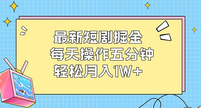 （12692期）最新短剧掘金：每天操作五分钟，轻松月入1W+-中创网-创业项目大全