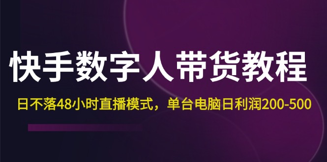（12129期）快手-数字人带货教程，日不落48小时直播模式，单台电脑日利润200-500-中创网-创业项目大全