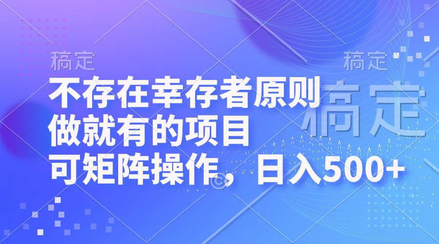 （12989期）不存在幸存者原则，做就有的项目，可矩阵操作，日入500+-中创网-创业项目大全