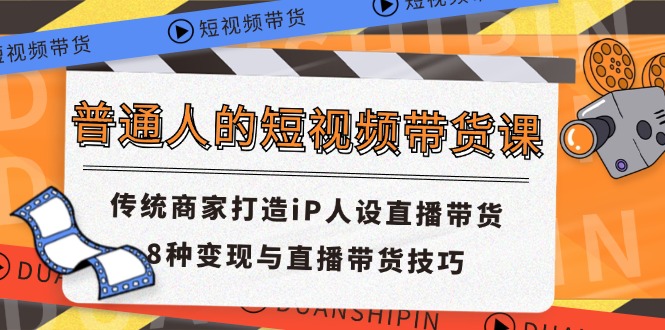 普通人短视频卖货课 传统式店家打造出iP人物关系直播卖货 8种转现与直播带货技巧-中创网-创业项目大全