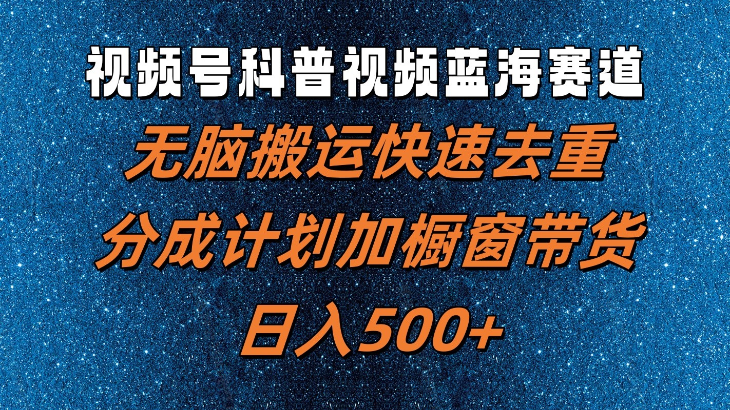 视频号科普视频蓝海赛道，无脑搬运快速去重，分成计划加橱窗带货，日入500+-中创网-创业项目大全
