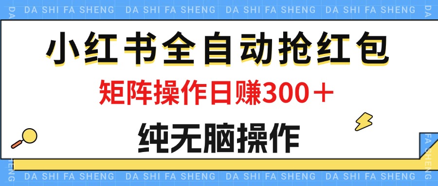 （12151期）最新小红书全自动抢红包，单号一天50＋  矩阵操作日入300＋，纯无脑操作-中创网-创业项目大全