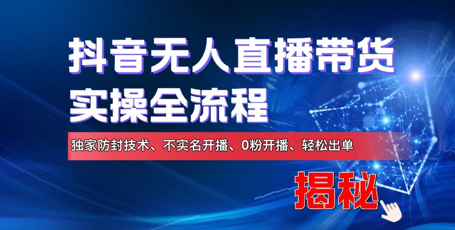 抖音无人直播带货实操全流程，独家防封技术、不实名开播、0粉开播、轻松出单-中创网-创业项目大全