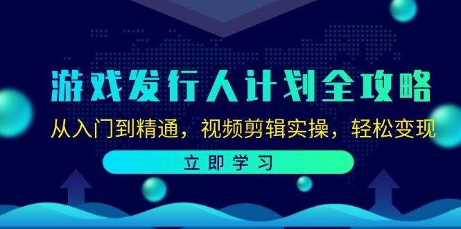 游戏发行人计划全攻略：从入门到精通，视频剪辑实操，轻松变现-中创网-创业项目大全