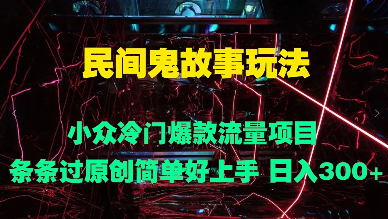 民间鬼故事玩法 小众冷门爆款流量项目 条条过原创，简单好上手 日入3张-中创网-创业项目大全