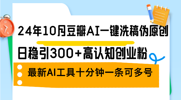 （12871期）24年10月豆瓣AI一键洗稿伪原创，日稳引300+高认知创业粉，最新AI工具十…-中创网-创业项目大全