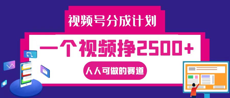 视频号分成一个视频挣2500+，全程实操AI制作视频教程无脑操作-中创网-创业项目大全