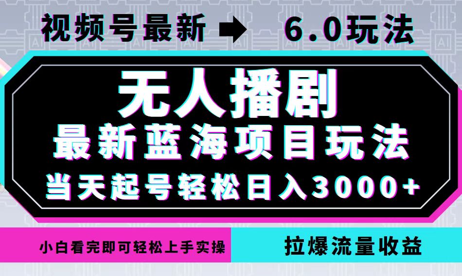 （12737期）视频号最新6.0玩法，无人播剧，轻松日入3000+，最新蓝海项目，拉爆流量…-中创网-创业项目大全