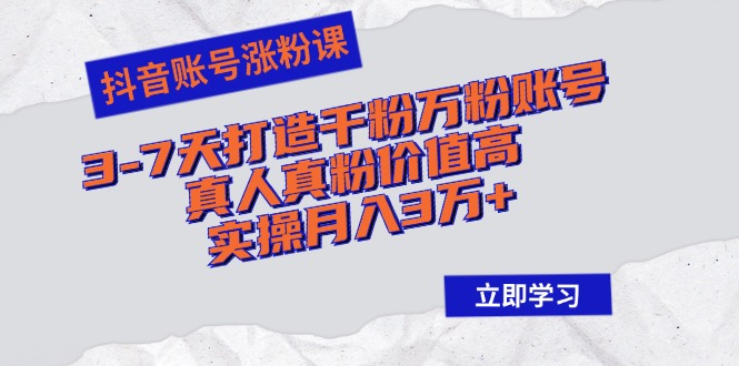 （12857期）抖音账号涨粉课：3-7天打造千粉万粉账号，真人真粉价值高，实操月入3万+-中创网-创业项目大全