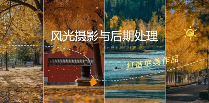 （12476期）风光 摄影与后期处理全课程：掌握光影、色彩、构图，打造绝美作品-中创网-创业项目大全