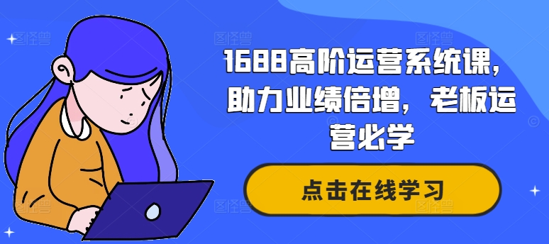 1688高阶运营系统课，助力业绩倍增，老板运营必学-中创网-创业项目大全