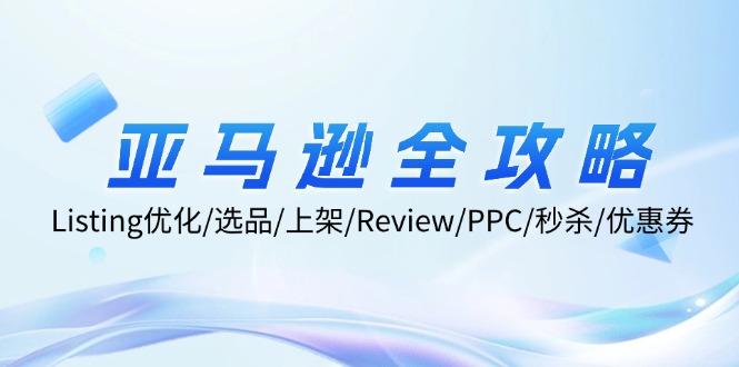 （12416期）亚马逊全攻略：Listing优化/选品/上架/Review/PPC/秒杀/优惠券/无水印课-中创网-创业项目大全