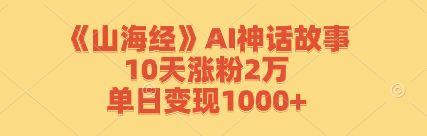 《山海经》AI神话故事，10天涨粉2万，单日变现1000+-中创网-创业项目大全