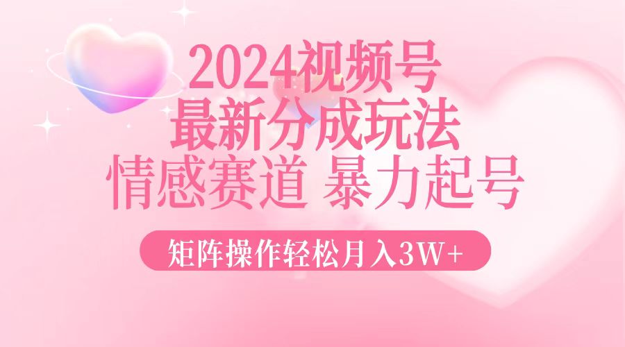 （12922期）2024最新视频号分成玩法，情感赛道，暴力起号，矩阵操作轻松月入3W+-中创网-创业项目大全