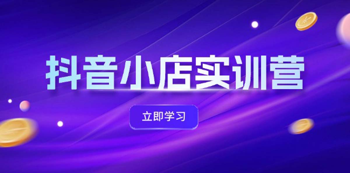 （12199期）抖音小店最新实训营，提升体验分、商品卡 引流，投流增效，联盟引流秘籍-中创网-创业项目大全