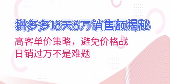 （13383期）拼多多18天8万销售额揭秘：高客单价策略，避免价格战，日销过万不是难题-中创网-创业项目大全