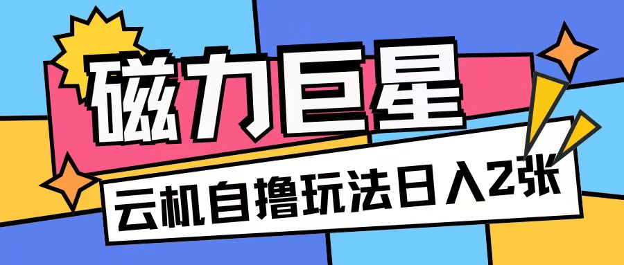 磁力巨星，无脑撸收益玩法无需手机云机操作可矩阵放大单日收入200+【揭秘】-中创网-创业项目大全
