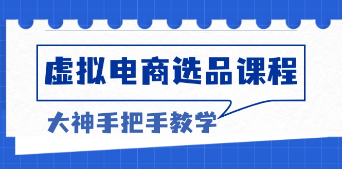 （13314期）虚拟电商选品课程：解决选品难题，突破产品客单天花板，打造高利润电商-中创网-创业项目大全