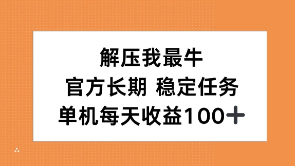解压我最牛，官方长期任务，单机每天收益100+-中创网-创业项目大全