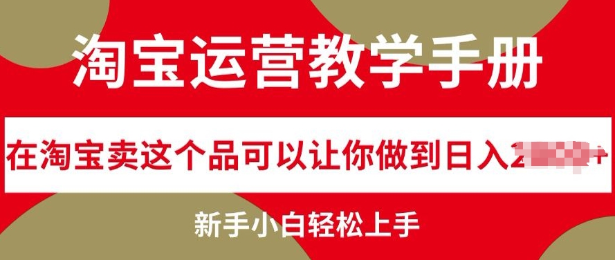 淘宝运营教学手册在淘宝卖这个品可以让你做到日入几张，新手小白轻松上手-中创网-创业项目大全