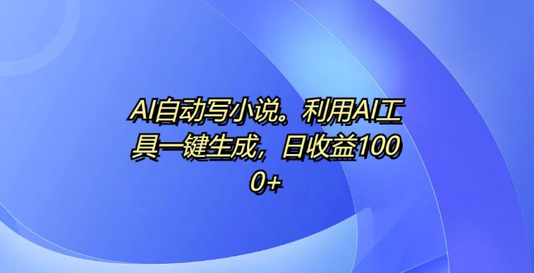 AI自动写小说，利用AI工具一键生成，日收益1k【揭秘】-中创网-创业项目大全