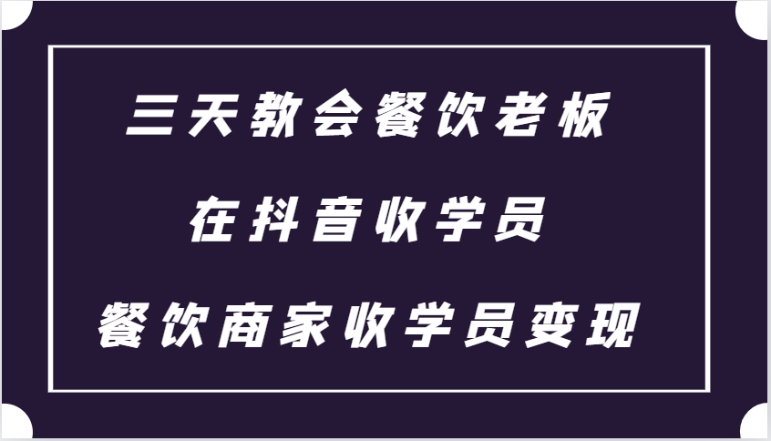 三天教会餐饮老板在抖音收学员 ，餐饮商家收学员变现课程-中创网-创业项目大全