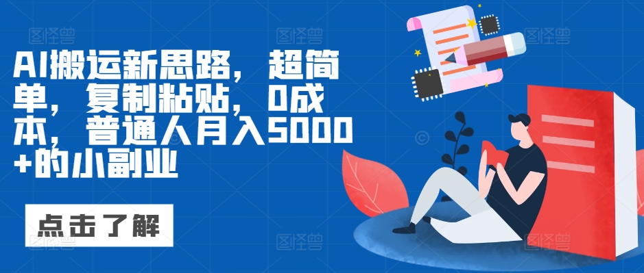 AI搬运新思路，超简单，复制粘贴，0成本，普通人月入5000+的小副业-中创网-创业项目大全