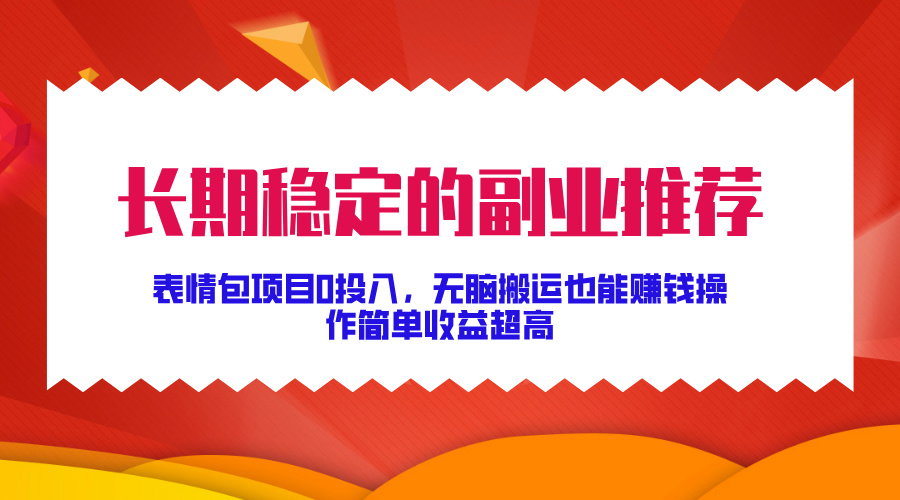 长期稳定的副业推荐，表情包项目0投入，无脑搬运也能赚钱，操作简单收益超高-中创网-创业项目大全