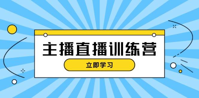 主播直播特训营：抖音直播间运营知识+开播准备+流量考核，轻松上手-中创网-创业项目大全