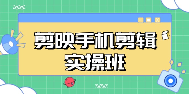 （13264期）剪映手机剪辑实战班，从入门到精通，抖音爆款视频制作秘籍分段讲解-中创网-创业项目大全