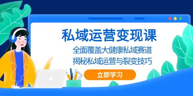 私域运营变现课，全面覆盖大健康私域赛道，揭秘私域 运营与裂变技巧-中创网-创业项目大全