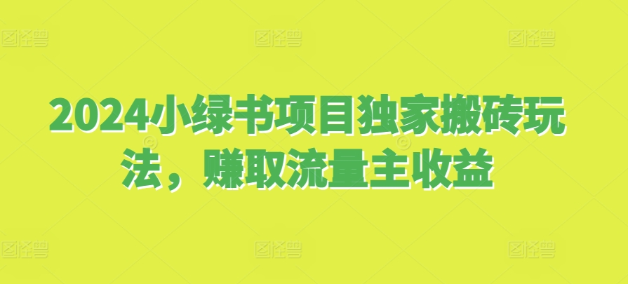 2024小绿书项目独家搬砖玩法，赚取流量主收益-中创网-创业项目大全