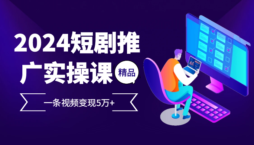 （13275期）2024最火爆的项目短剧推广实操课 一条视频变现5万+-中创网-创业项目大全