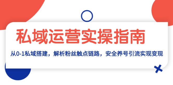 （13414期）私域运营实操指南：从0-1私域搭建，解析粉丝触点链路，安全养号引流变现-中创网-创业项目大全