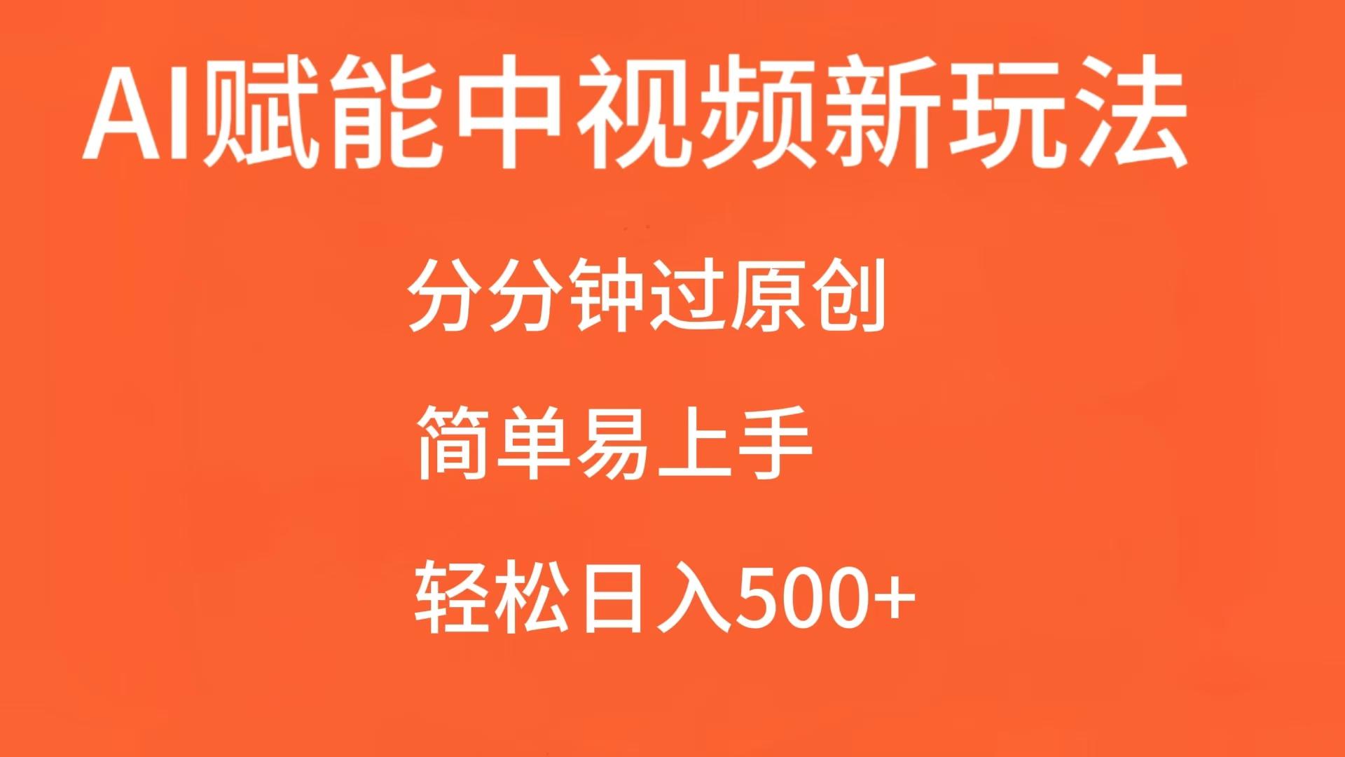 AI赋能中视频，分分钟过原创，简单易上手，轻松日入500+-中创网-创业项目大全