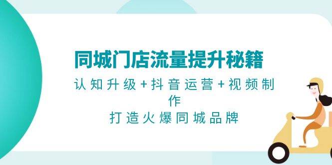 同城门店流量提升秘籍：认知升级+抖音运营+视频制作，打造火爆同城品牌-中创网-创业项目大全