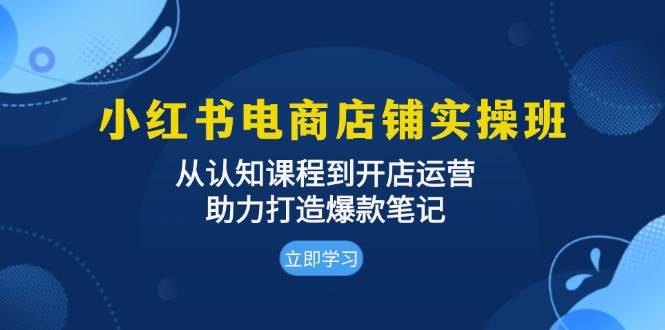 小红书电商店铺实操班：从认知课程到开店运营，助力打造爆款笔记-中创网-创业项目大全