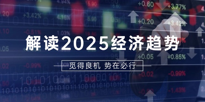 （13463期）解读2025经济趋势、美股、A港股等资产前景判断，助您抢先布局未来投资-中创网-创业项目大全