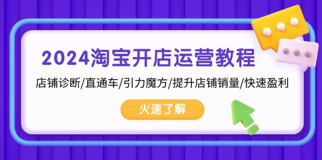 2024淘宝开店运营教程：店铺诊断/直通车/引力魔方/提升店铺销量/快速盈利-中创网-创业项目大全